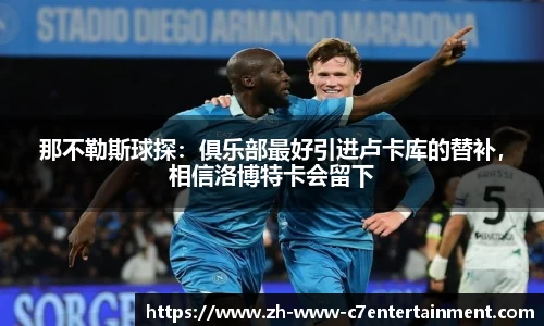 那不勒斯球探：俱乐部最好引进卢卡库的替补，相信洛博特卡会留下